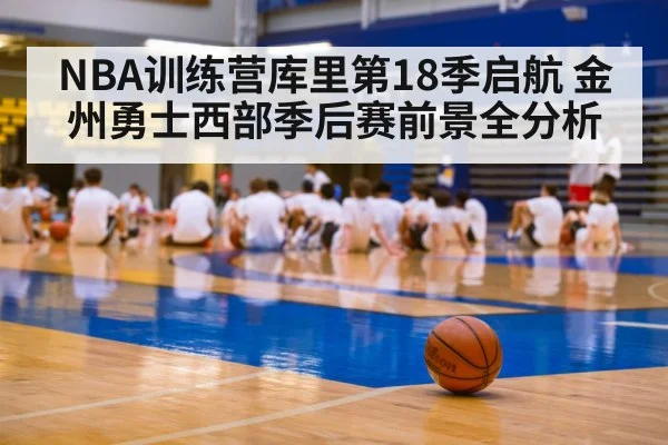 NBA训练营库里第18季启航 金州勇士西部季后赛前景全分析