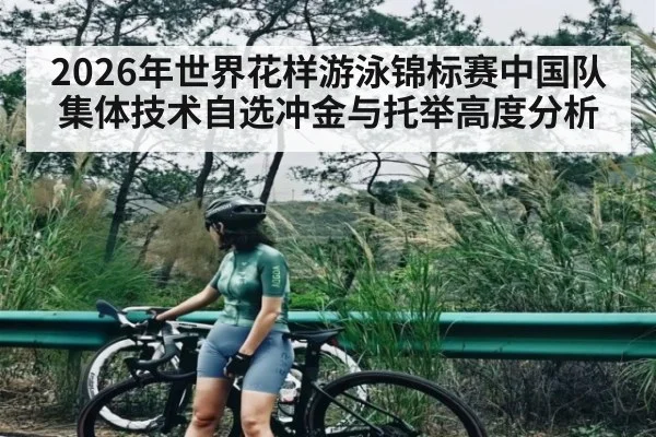 2026年世界花样游泳锦标赛中国队集体技术自选冲金与托举高度分析